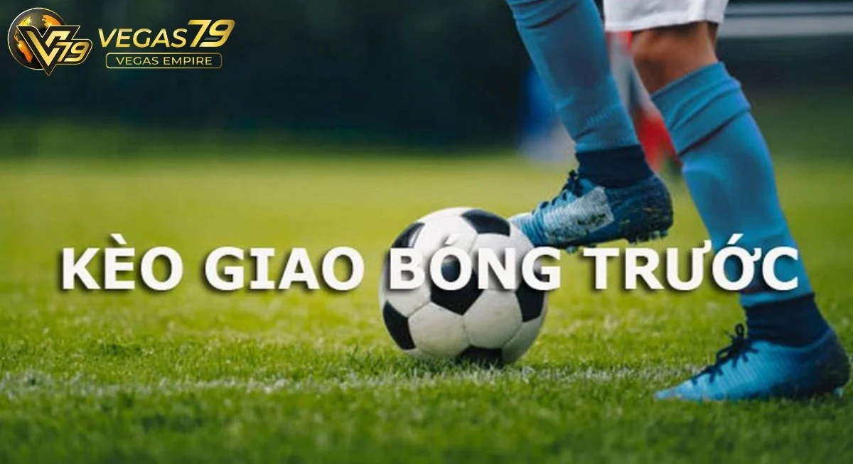 Kèo giao bóng trước là gì?